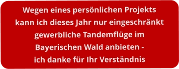 Wegen eines persönlichen Projektskann ich dieses Jahr nur eingeschränktgewerbliche Tandemflüge im  Bayerischen Wald anbieten -ich danke für Ihr Verständnis
